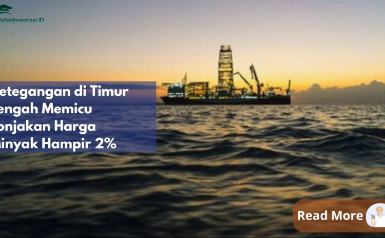  Ketegangan di Timur Tengah Memicu Lonjakan Harga Minyak Hampir 2%