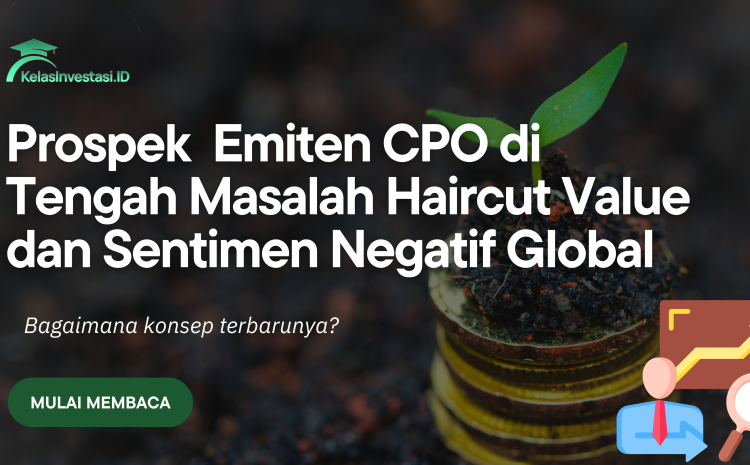  Prospek Emiten CPO di Tengah Masalah Haircut Value dan Sentimen Negatif Global