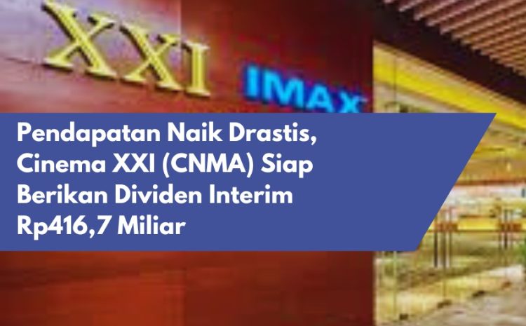  Pendapatan Naik Drastis, Cinema XXI (CNMA) Siap Berikan Dividen Interim Rp416,7 Miliar