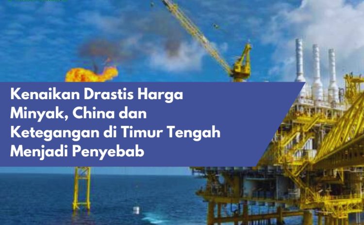  Kenaikan Drastis Harga Minyak, China dan Ketegangan di Timur Tengah Menjadi Penyebab
