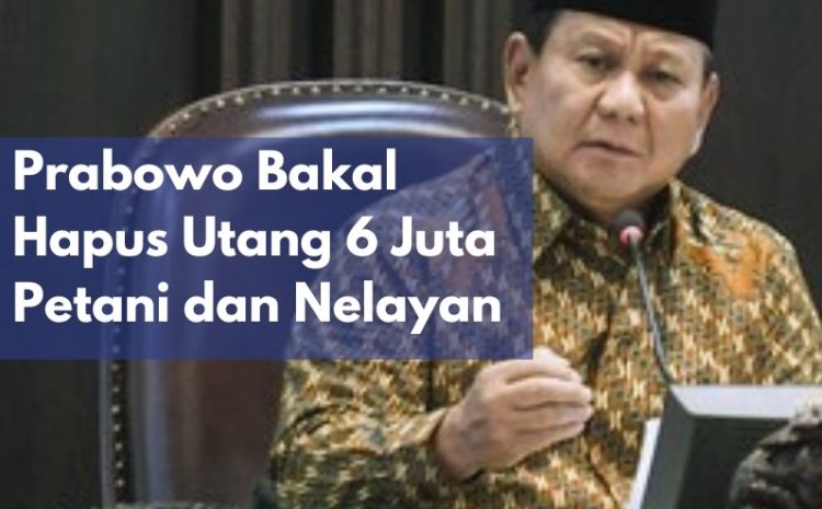  Prabowo Siap Luncurkan Program Penghapusan Utang 6 Juta Untuk Petani dan Nelayan