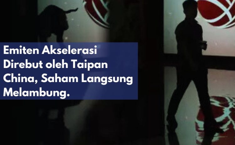  Emiten Akselerasi Direbut oleh Taipan China, Saham Langsung Melambung