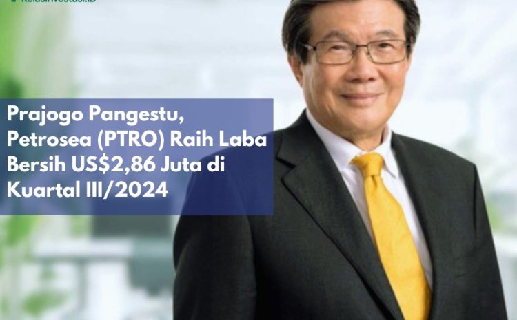  Prajogo Pangestu, Petrosea (PTRO) Raih Laba Bersih US$2,86 Juta di Kuartal III/2024