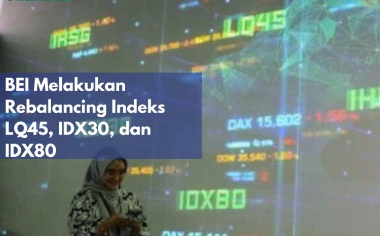  BEI Melakukan Rebalancing Indeks LQ45, IDX30, dan IDX80, Simak Selengkapnya