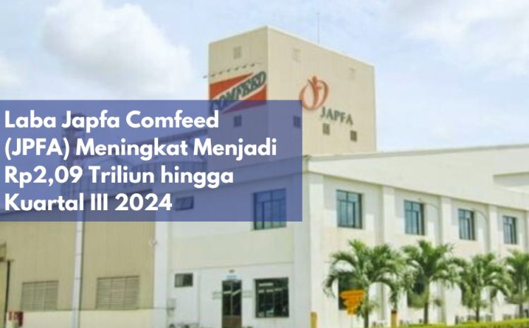  Laba Japfa Comfeed (JPFA) Meningkat Menjadi Rp2,09 Triliun hingga Kuartal III 2024