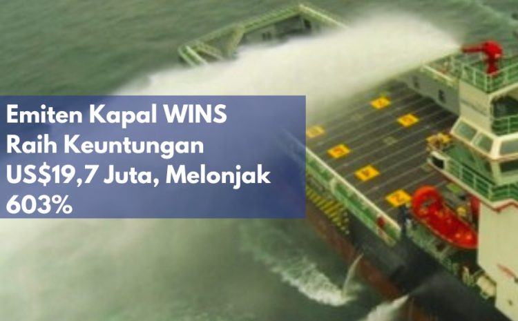  Emiten Kapal WINS Raih Keuntungan US$19,7 Juta, Melonjak 603%
