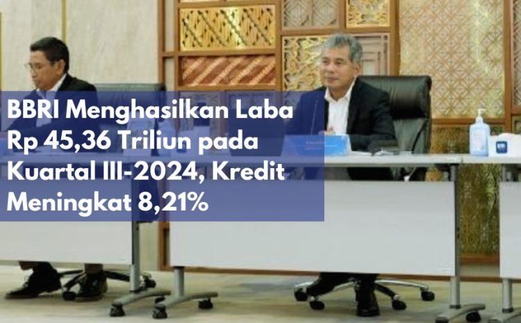  BBRI Menghasilkan Laba Rp 45,36 Triliun pada Kuartal III-2024, Kredit Meningkat 8,21%