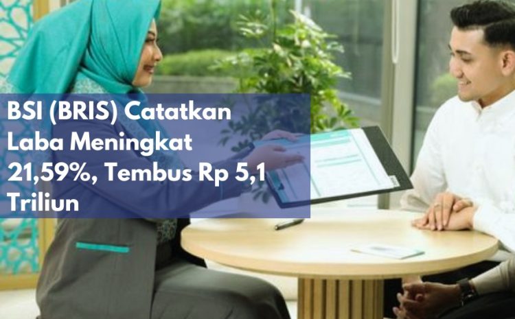  BSI (BRIS) Catatkan Laba Meningkat 21,59%, Tembus Rp 5,1 Triliun