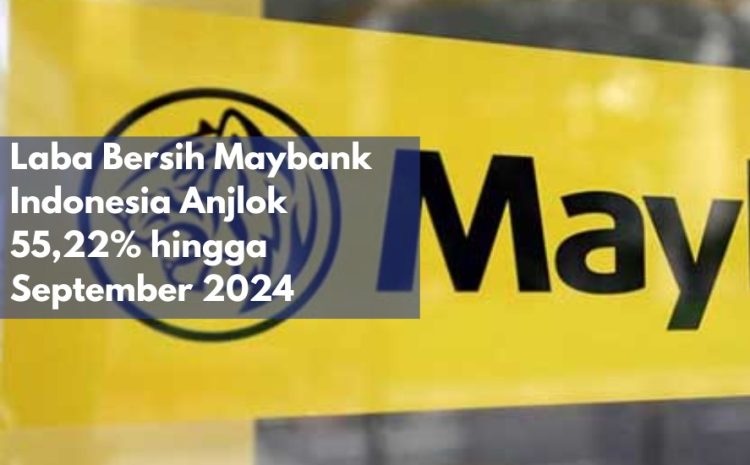  Laba Bersih Maybank Indonesia Anjlok 55,22% hingga September 2024
