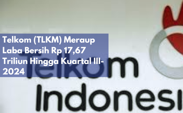  Telkom (TLKM) Menghasilkan Laba Bersih Rp 17,67 Triliun hingga Kuartal III-2024