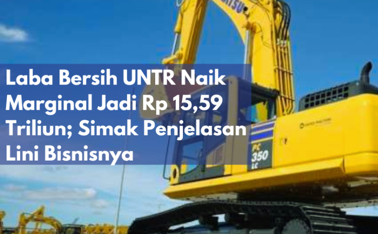  Laba Bersih UNTR Naik Marginal Jadi Rp 15,59 Triliun; Simak Penjelasan Lini Bisnisnya