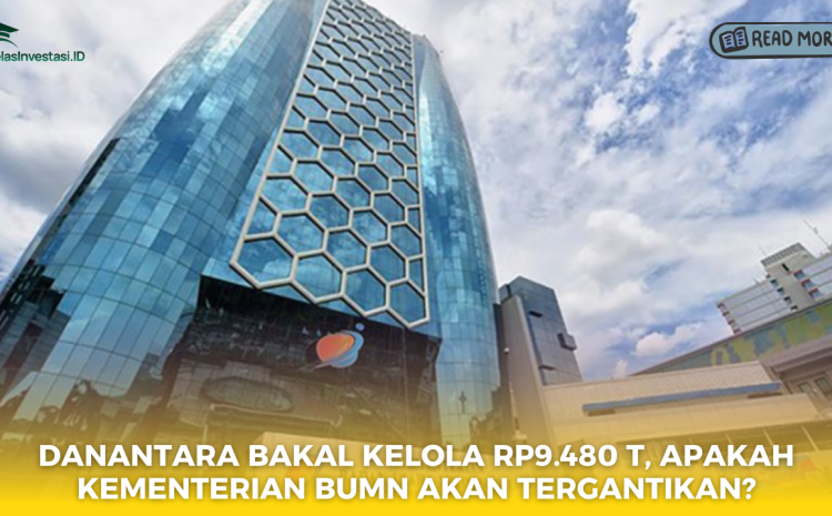  Danantara Bakal Kelola Rp9.480 T, Apakah Kementerian BUMN Akan Tergantikan?
