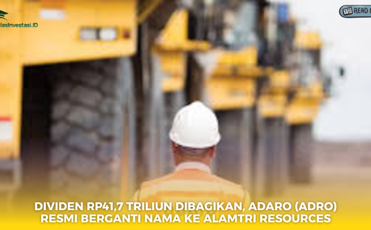  Dividen Rp41,7 Triliun Dibagikan, Adaro (ADRO) Resmi Berganti Nama ke Alamtri Resources