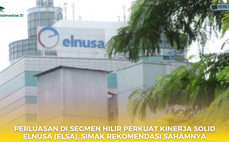  Perluasan di Segmen Hilir Perkuat Kinerja Solid Elnusa (ELSA), Simak Rekomendasi Sahamnya