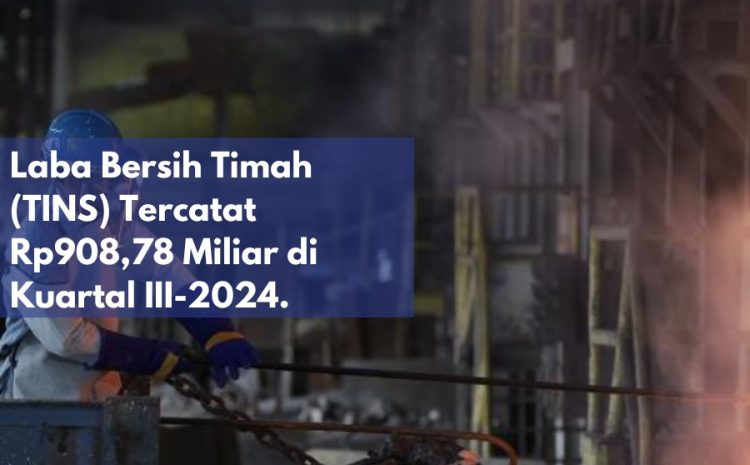  Laba Bersih Timah (TINS) Tercatat Rp908,78 Miliar di Kuartal III-2024