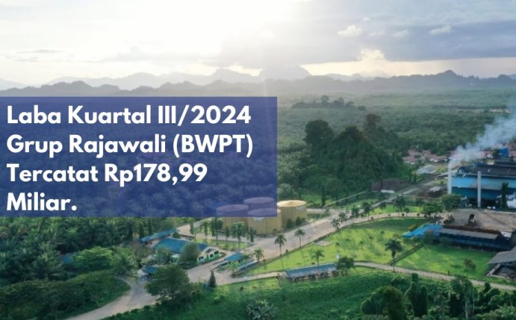  Laba Kuartal III/2024 Grup Rajawali (BWPT) Tercatat Rp178,99 Miliar