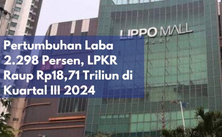  Pertumbuhan Laba 2.298 Persen, LPKR Raup Rp18,71 Triliun di Kuartal III 2024