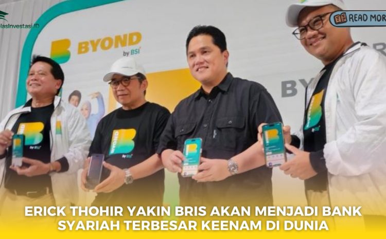  Erick Thohir Yakin BRIS Akan Menjadi Bank Syariah Terbesar Keenam di Dunia