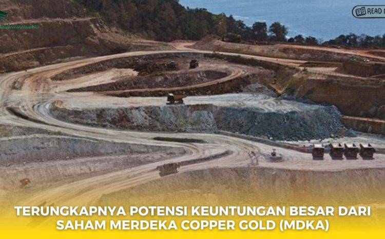  Terungkapnya Potensi Keuntungan Besar dari Saham Merdeka Copper Gold (MDKA)