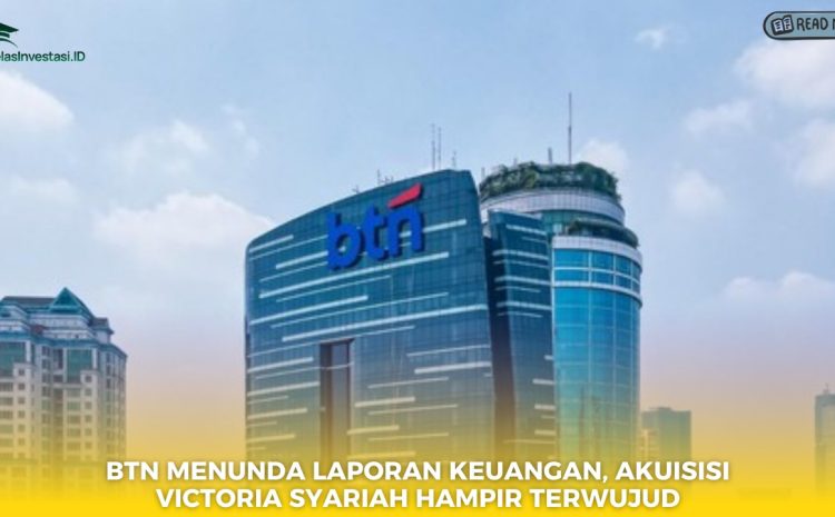  BTN Menunda Laporan Keuangan, Akuisisi Victoria Syariah Hampir Terwujud