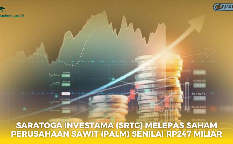  Saratoga Investama (SRTG) Melepas Saham Perusahaan Sawit (PALM) Senilai Rp247 Miliar
