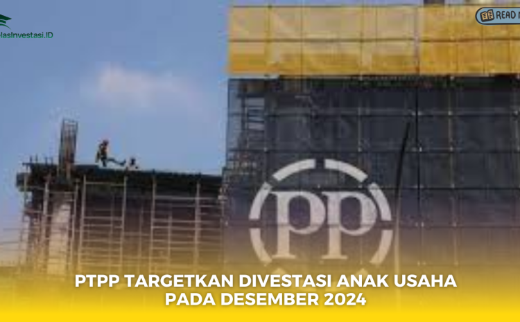  PTPP Targetkan Divestasi Anak Usaha pada Desember 2024