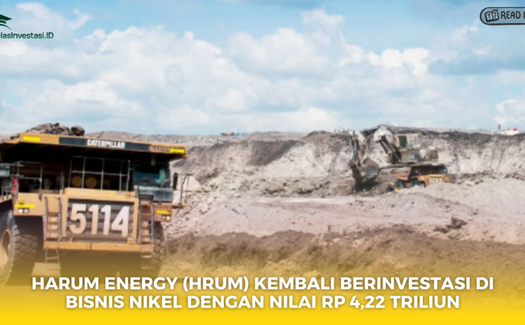  Harum Energy (HRUM) Kembali Berinvestasi di Bisnis Nikel dengan Nilai Rp 4,22 Triliun