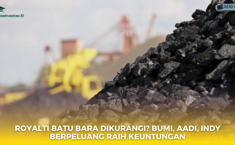  Royalti Batu Bara Dikurangi? BUMI, AADI, INDY Berpeluang Raih Keuntungan