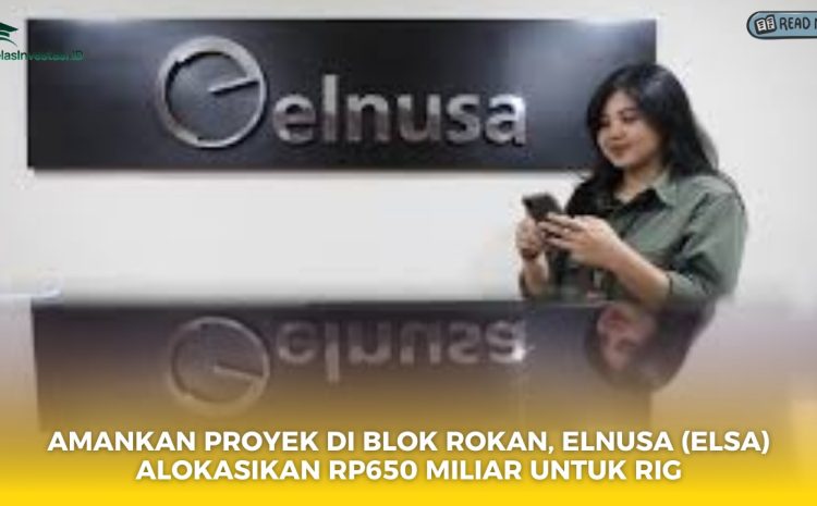  Amankan Proyek di Blok Rokan, Elnusa (ELSA) Alokasikan Rp650 Miliar untuk Rig