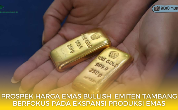  Prospek Harga Emas Bullish, Emiten Tambang Berfokus pada Ekspansi Produksi Emas