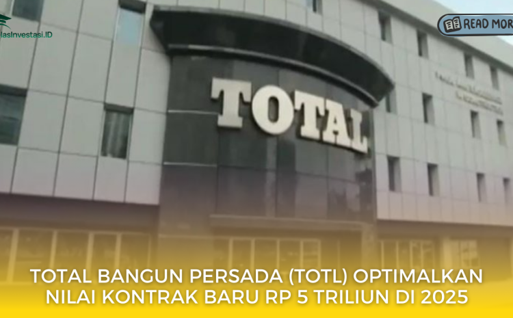  Total Bangun Persada (TOTL) Optimalkan Nilai Kontrak Baru Rp 5 Triliun di 2025