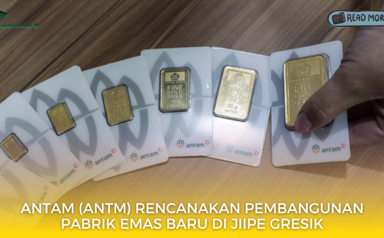  Antam (ANTM) Rencanakan Pembangunan Pabrik Emas Baru di JIIPE Gresik