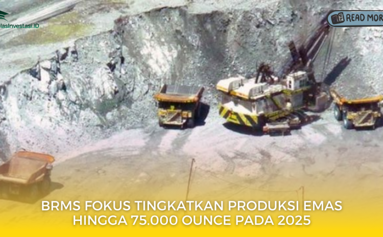  BRMS Fokus Tingkatkan Produksi Emas hingga 75.000 Ounce pada 2025