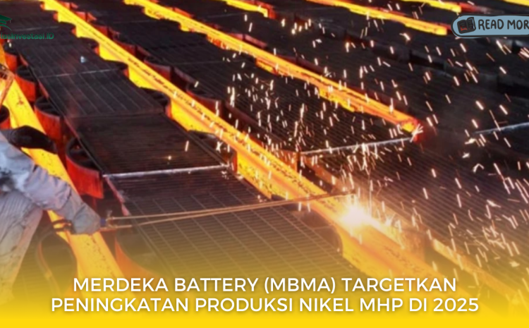  Merdeka Battery (MBMA) Targetkan Peningkatan Produksi Nikel MHP di 2025