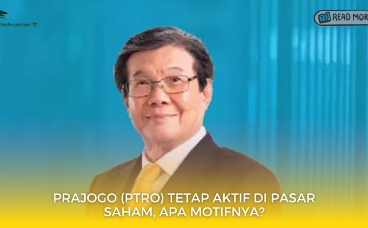  Prajogo (PTRO) Tetap Aktif di Pasar Saham, Apa Motifnya?