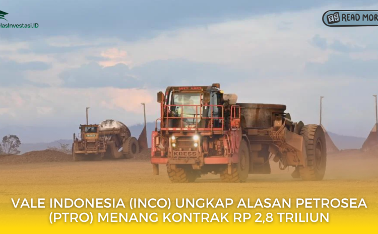  Vale Indonesia (INCO) Ungkap Alasan Petrosea (PTRO) Menang Kontrak Rp 2,8 Triliun
