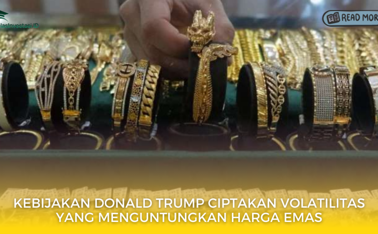  Kebijakan Donald Trump Ciptakan Volatilitas yang Menguntungkan Harga Emas