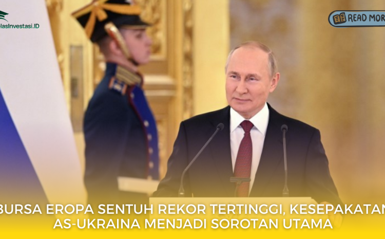  Bursa Eropa Sentuh Rekor Tertinggi, Kesepakatan AS-Ukraina Menjadi Sorotan Utama