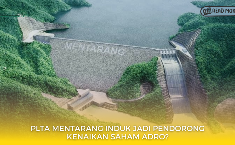  PLTA Mentarang Induk Jadi Pendorong Kenaikan Saham ADRO?