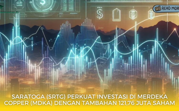  Saratoga (SRTG) Perkuat Investasi di Merdeka Copper (MDKA) dengan Tambahan 121,76 Juta Saham
