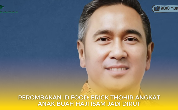  Perombakan ID Food: Erick Thohir Angkat Anak Buah Haji Isam Jadi Dirut
