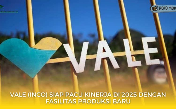  Vale (INCO) Siap Pacu Kinerja di 2025 dengan Fasilitas Produksi Baru