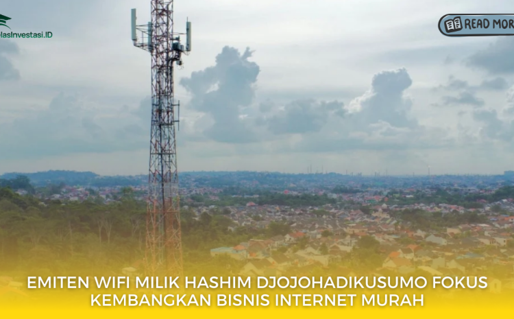  Emiten WIFI Milik Hashim Djojohadikusumo Fokus Kembangkan Bisnis Internet Murah