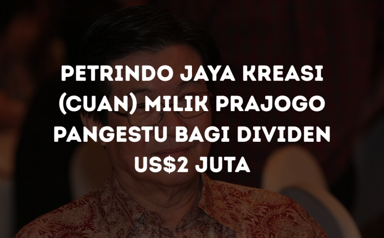  Petrindo Jaya Kreasi (CUAN) Milik Prajogo Pangestu Bagi Dividen US$2 Juta