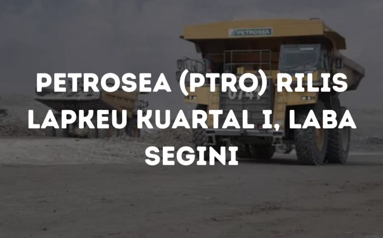  Petrosea (PTRO) Rilis Lapkeu Kuartal I, Laba Segini