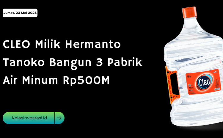  CLEO Milik Hermanto Tanoko Bangun 3 Pabrik Air Minum Rp500M