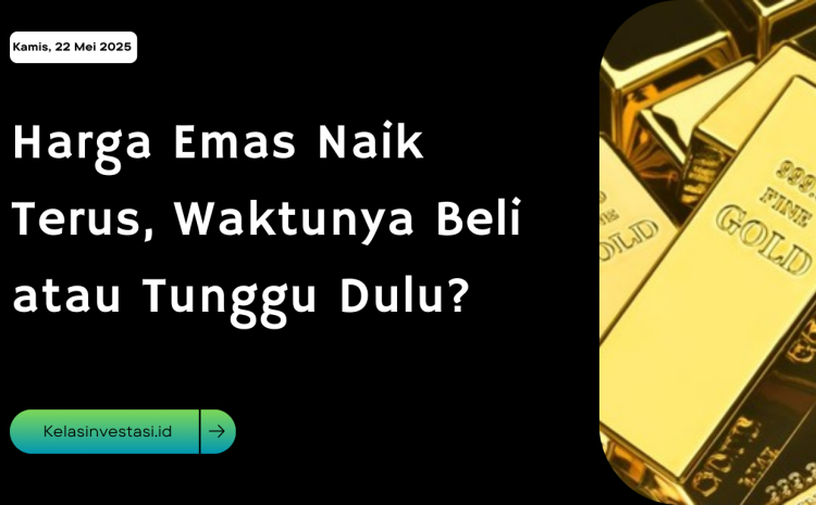  Harga Emas Naik Terus, Waktunya Beli atau Tunggu Dulu?