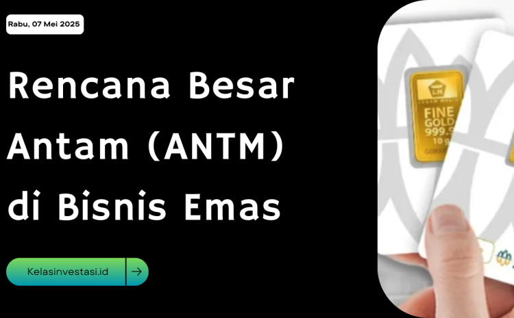 Rencana Besar Antam (ANTM) di Bisnis Emas