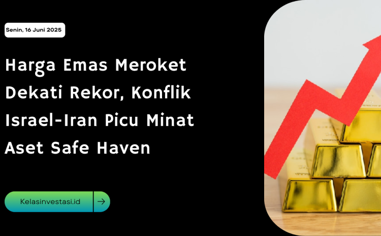  Harga Emas Meroket Dekati Rekor, Konflik Israel-Iran Picu Minat Aset Safe Haven