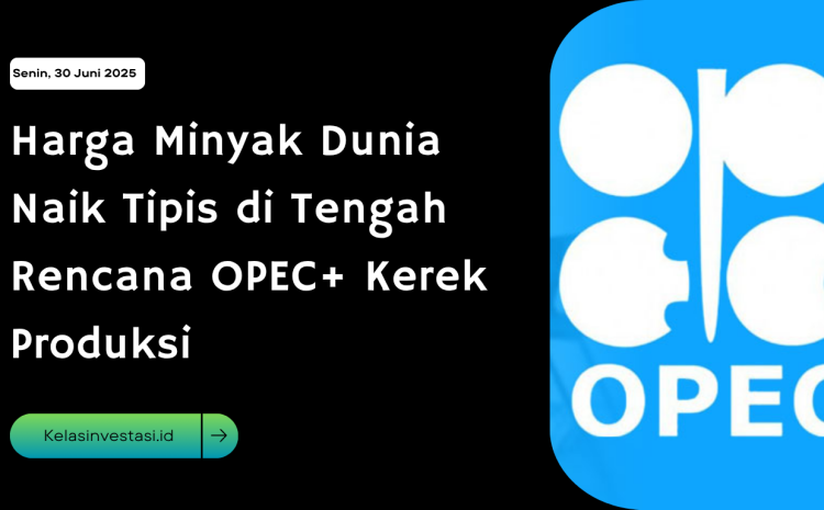  Harga Minyak Dunia Naik Tipis di Tengah Rencana OPEC+ Kerek Produksi